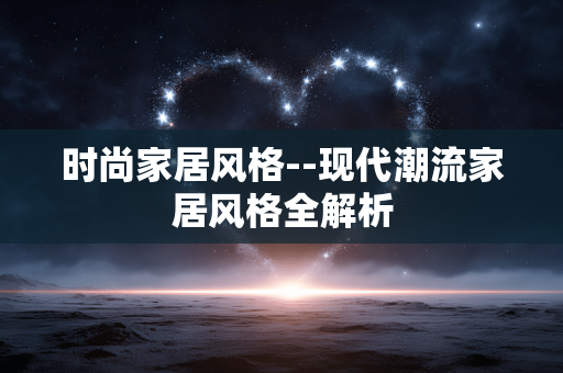 时尚家居风格--现代潮流家居风格全解析
