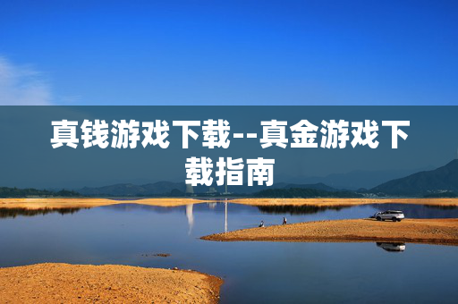 真钱游戏下载--真金游戏下载指南
