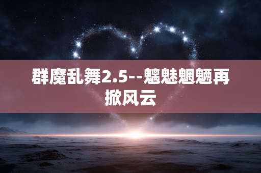群魔乱舞2.5--魑魅魍魉再掀风云