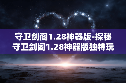 守卫剑阁1.28神器版-探秘守卫剑阁1.28神器版独特玩法 守卫剑阁1.28神器版-探秘守卫剑阁1.28神器版独特玩法