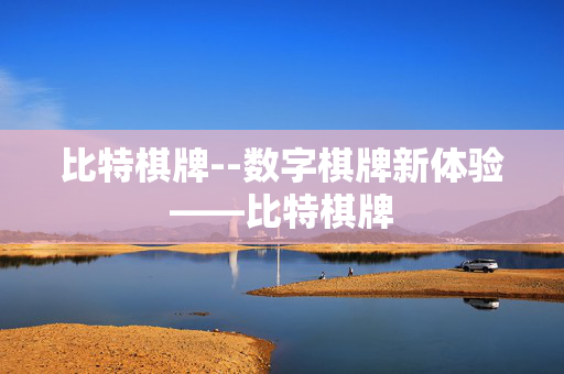 比特棋牌--数字棋牌新体验——比特棋牌