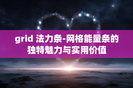 grid 法力条-网格能量条的独特魅力与实用价值 grid 法力条-网格能量条的独特魅力与实用价值