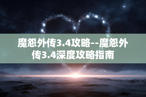 魔怨外传3.4攻略--魔怨外传3.4深度攻略指南