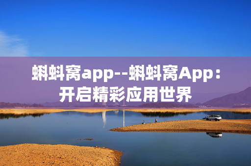 蝌蚪窝app--蝌蚪窝App：开启精彩应用世界