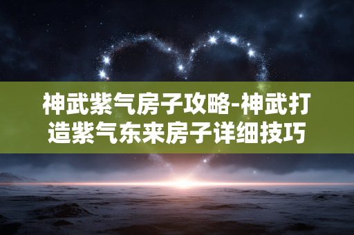 神武紫气房子攻略-神武打造紫气东来房子详细技巧 神武紫气房子攻略-神武打造紫气东来房子详细技巧