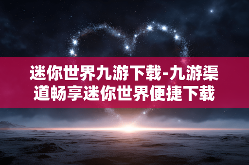 迷你世界九游下载-九游渠道畅享迷你世界便捷下载 迷你世界九游下载-九游渠道畅享迷你世界便捷下载