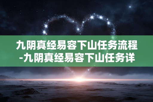 九阴真经易容下山任务流程-九阴真经易容下山任务详细操作步骤 九阴真经易容下山任务流程-九阴真经易容下山任务详细操作步骤
