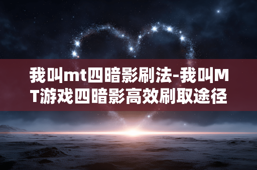 我叫mt四暗影刷法-我叫MT游戏四暗影高效刷取途径 我叫mt四暗影刷法-我叫MT游戏四暗影高效刷取途径