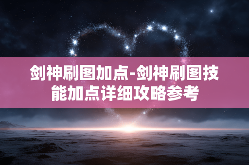 剑神刷图加点-剑神刷图技能加点详细攻略参考 剑神刷图加点-剑神刷图技能加点详细攻略参考