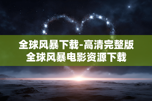 全球风暴下载-高清完整版全球风暴电影资源下载 全球风暴下载-高清完整版全球风暴电影资源下载
