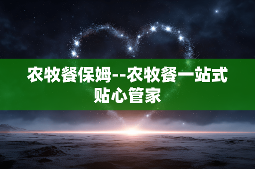 农牧餐保姆--农牧餐一站式贴心管家