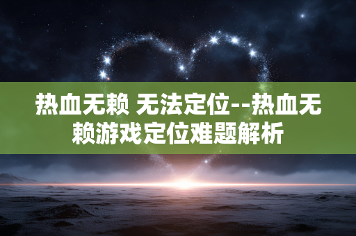 热血无赖 无法定位--热血无赖游戏定位难题解析