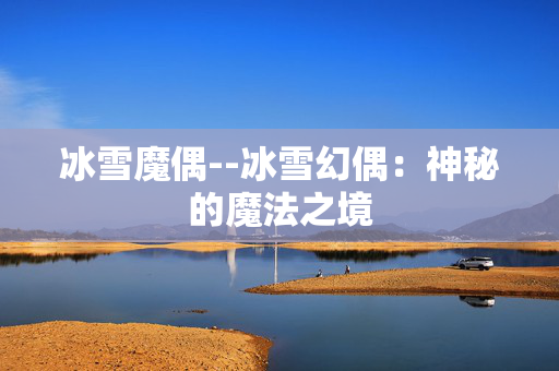 冰雪魔偶--冰雪幻偶：神秘的魔法之境