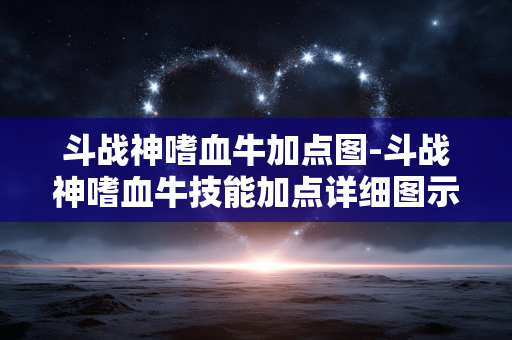 斗战神嗜血牛加点图-斗战神嗜血牛技能加点详细图示解析 斗战神嗜血牛加点图-斗战神嗜血牛技能加点详细图示解析