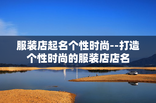 服装店起名个性时尚--打造个性时尚的服装店店名
