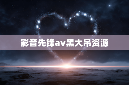 影音先锋av黑大吊资源