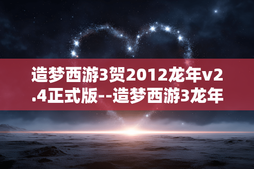 造梦西游3贺2012龙年v2.4正式版--造梦西游3龙年贺岁v2.4正式版来袭