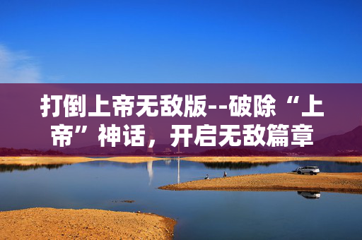 打倒上帝无敌版--破除“上帝”神话，开启无敌篇章