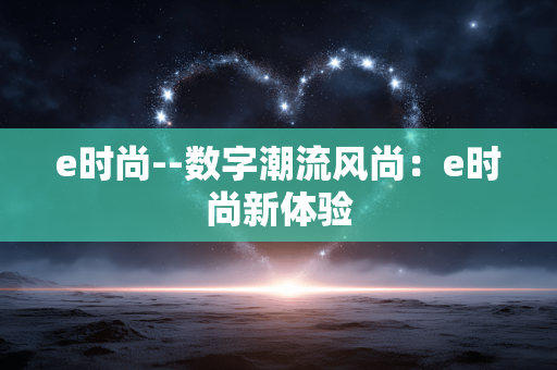 e时尚--数字潮流风尚：e时尚新体验