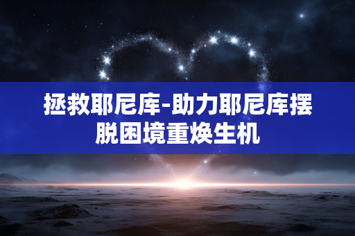 拯救耶尼库-助力耶尼库摆脱困境重焕生机