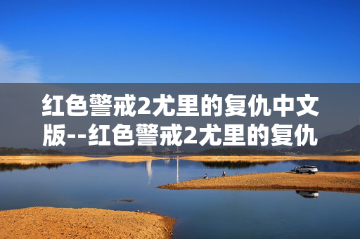 红色警戒2尤里的复仇中文版--红色警戒2尤里的复仇中文版本深度解析 红色警戒2尤里的复仇中文版--红色警戒2尤里的复仇中文版本深度解析