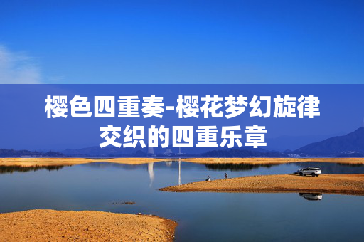 樱色四重奏-樱花梦幻旋律交织的四重乐章 樱色四重奏-樱花梦幻旋律交织的四重乐章