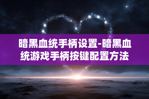 暗黑血统手柄设置-暗黑血统游戏手柄按键配置方法