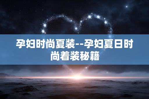 孕妇时尚夏装--孕妇夏日时尚着装秘籍 孕妇时尚夏装--孕妇夏日时尚着装秘籍