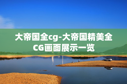 大帝国全cg-大帝国精美全CG画面展示一览