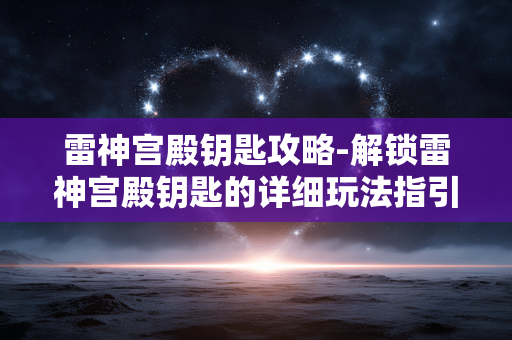 雷神宫殿钥匙攻略-解锁雷神宫殿钥匙的详细玩法指引