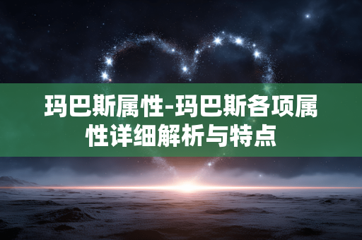 玛巴斯属性-玛巴斯各项属性详细解析与特点