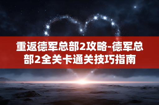 重返德军总部2攻略-德军总部2全关卡通关技巧指南