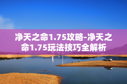 净天之命1.75攻略-净天之命1.75玩法技巧全解析