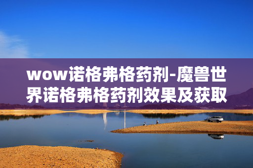 wow诺格弗格药剂-魔兽世界诺格弗格药剂效果及获取途径