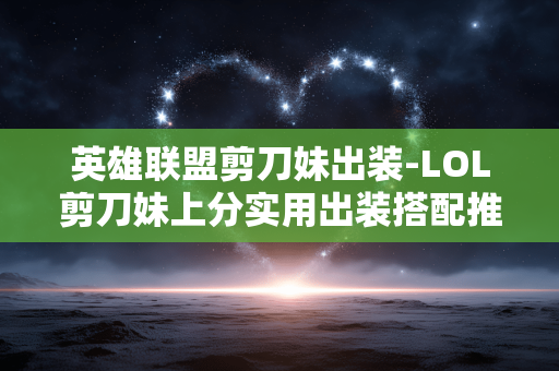英雄联盟剪刀妹出装-LOL剪刀妹上分实用出装搭配推荐 英雄联盟剪刀妹出装-LOL剪刀妹上分实用出装搭配推荐