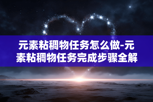 元素粘稠物任务怎么做-元素粘稠物任务完成步骤全解析