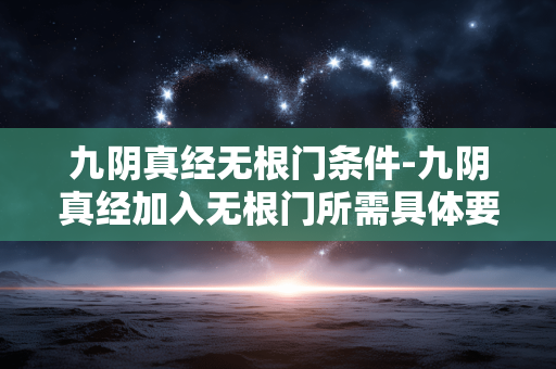 九阴真经无根门条件-九阴真经加入无根门所需具体要求