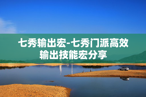 七秀输出宏-七秀门派高效输出技能宏分享