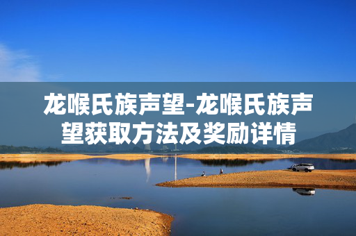 龙喉氏族声望-龙喉氏族声望获取方法及奖励详情