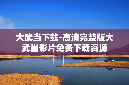 大武当下载-高清完整版大武当影片免费下载资源