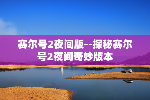 赛尔号2夜间版--探秘赛尔号2夜间奇妙版本 赛尔号2夜间版--探秘赛尔号2夜间奇妙版本