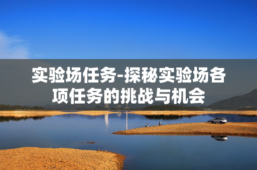 实验场任务-探秘实验场各项任务的挑战与机会
