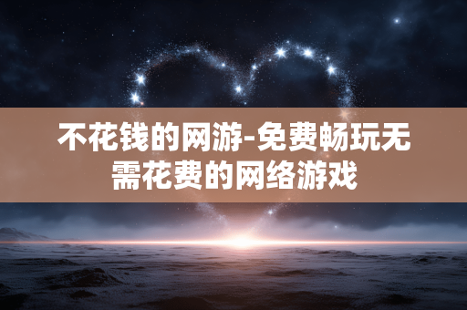 不花钱的网游-免费畅玩无需花费的网络游戏