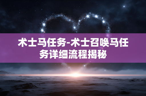 术士马任务-术士召唤马任务详细流程揭秘 术士马任务-术士召唤马任务详细流程揭秘