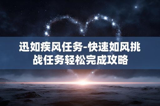 迅如疾风任务-快速如风挑战任务轻松完成攻略 迅如疾风任务-快速如风挑战任务轻松完成攻略