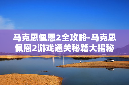 马克思佩恩2全攻略-马克思佩恩2游戏通关秘籍大揭秘 马克思佩恩2全攻略-马克思佩恩2游戏通关秘籍大揭秘