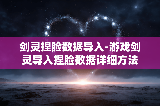 剑灵捏脸数据导入-游戏剑灵导入捏脸数据详细方法 剑灵捏脸数据导入-游戏剑灵导入捏脸数据详细方法