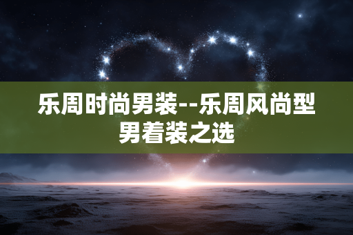 乐周时尚男装--乐周风尚型男着装之选