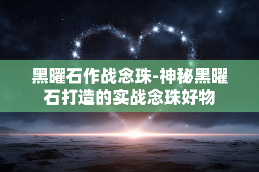黑曜石作战念珠-神秘黑曜石打造的实战念珠好物