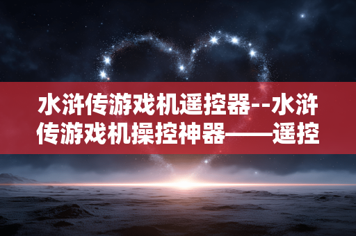 水浒传游戏机遥控器--水浒传游戏机操控神器——遥控器 水浒传游戏机遥控器--水浒传游戏机操控神器——遥控器